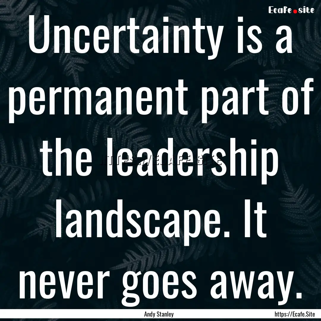 Uncertainty is a permanent part of the leadership.... : Quote by Andy Stanley