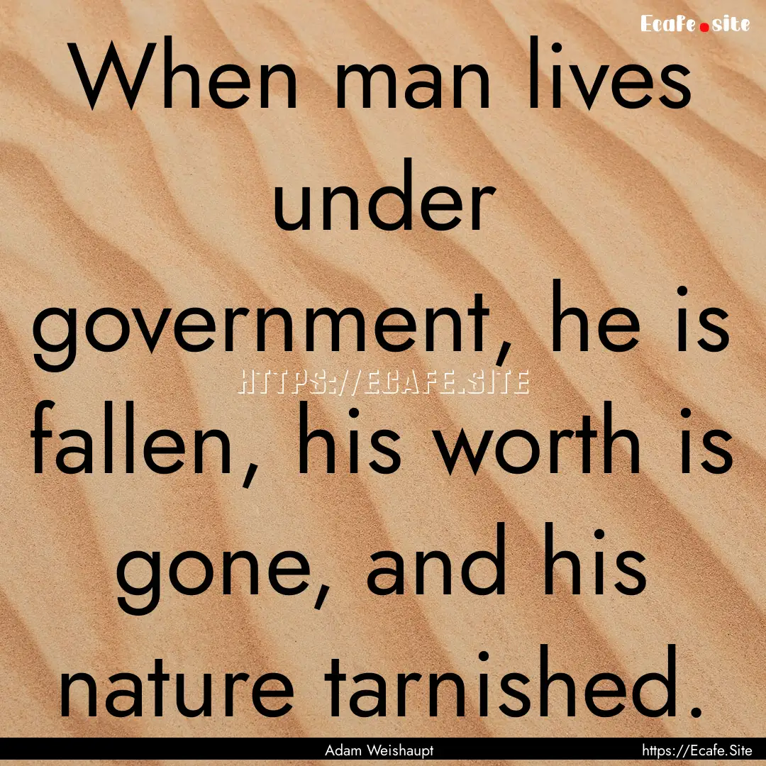 When man lives under government, he is fallen,.... : Quote by Adam Weishaupt