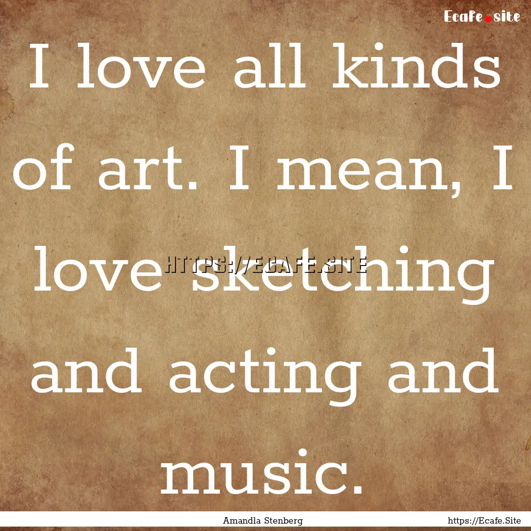 I love all kinds of art. I mean, I love sketching.... : Quote by Amandla Stenberg