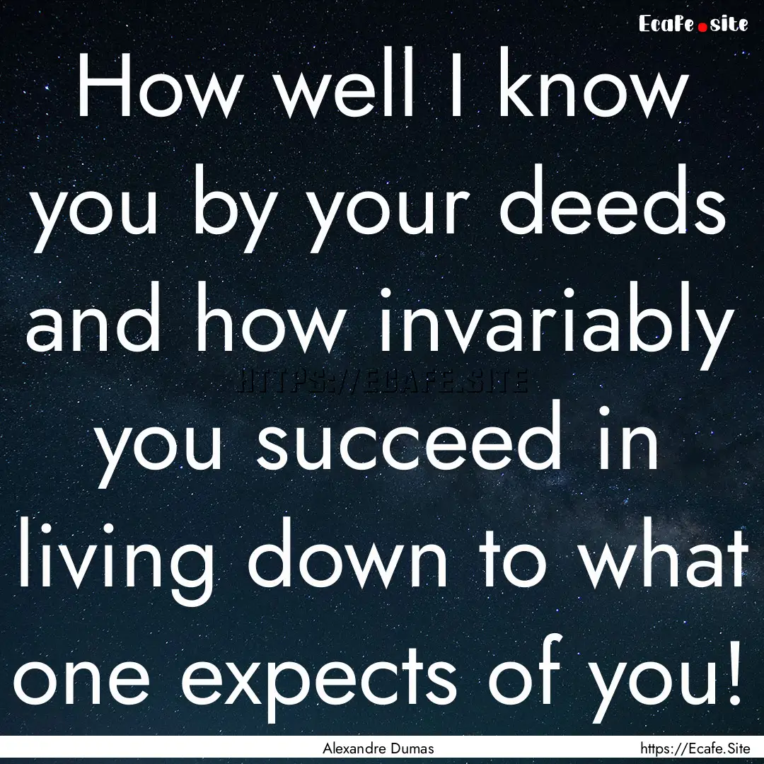 How well I know you by your deeds and how.... : Quote by Alexandre Dumas