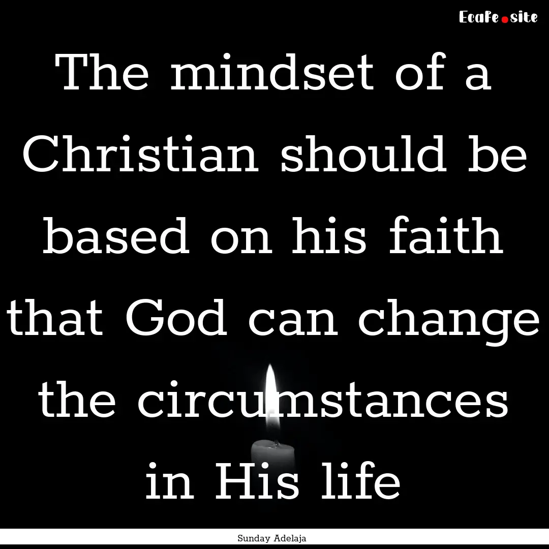 The mindset of a Christian should be based.... : Quote by Sunday Adelaja