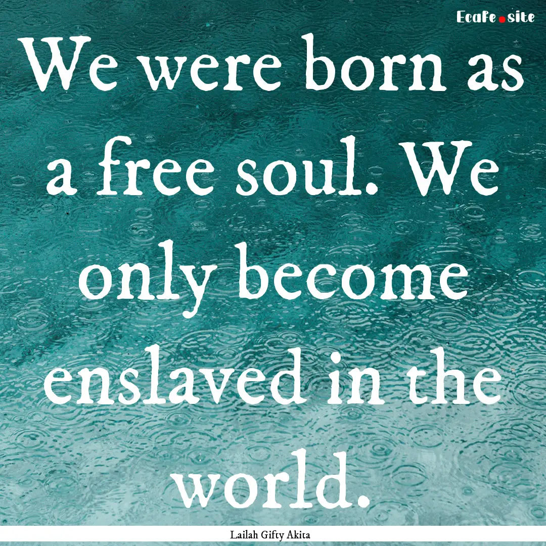 We were born as a free soul. We only become.... : Quote by Lailah Gifty Akita