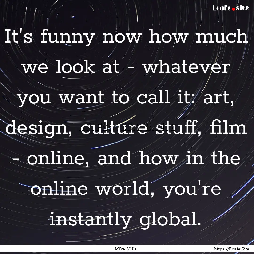 It's funny now how much we look at - whatever.... : Quote by Mike Mills