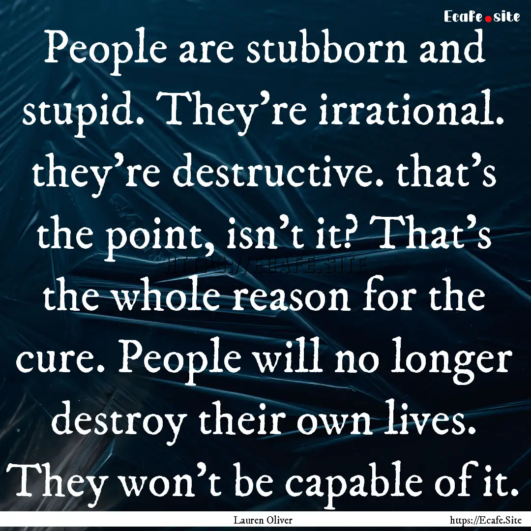 People are stubborn and stupid. They're irrational..... : Quote by Lauren Oliver