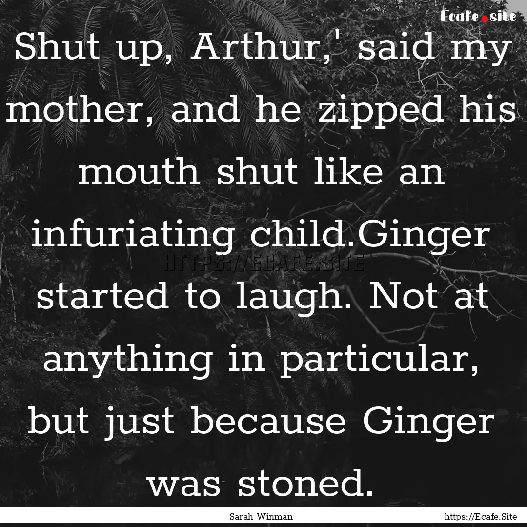 Shut up, Arthur,' said my mother, and he.... : Quote by Sarah Winman