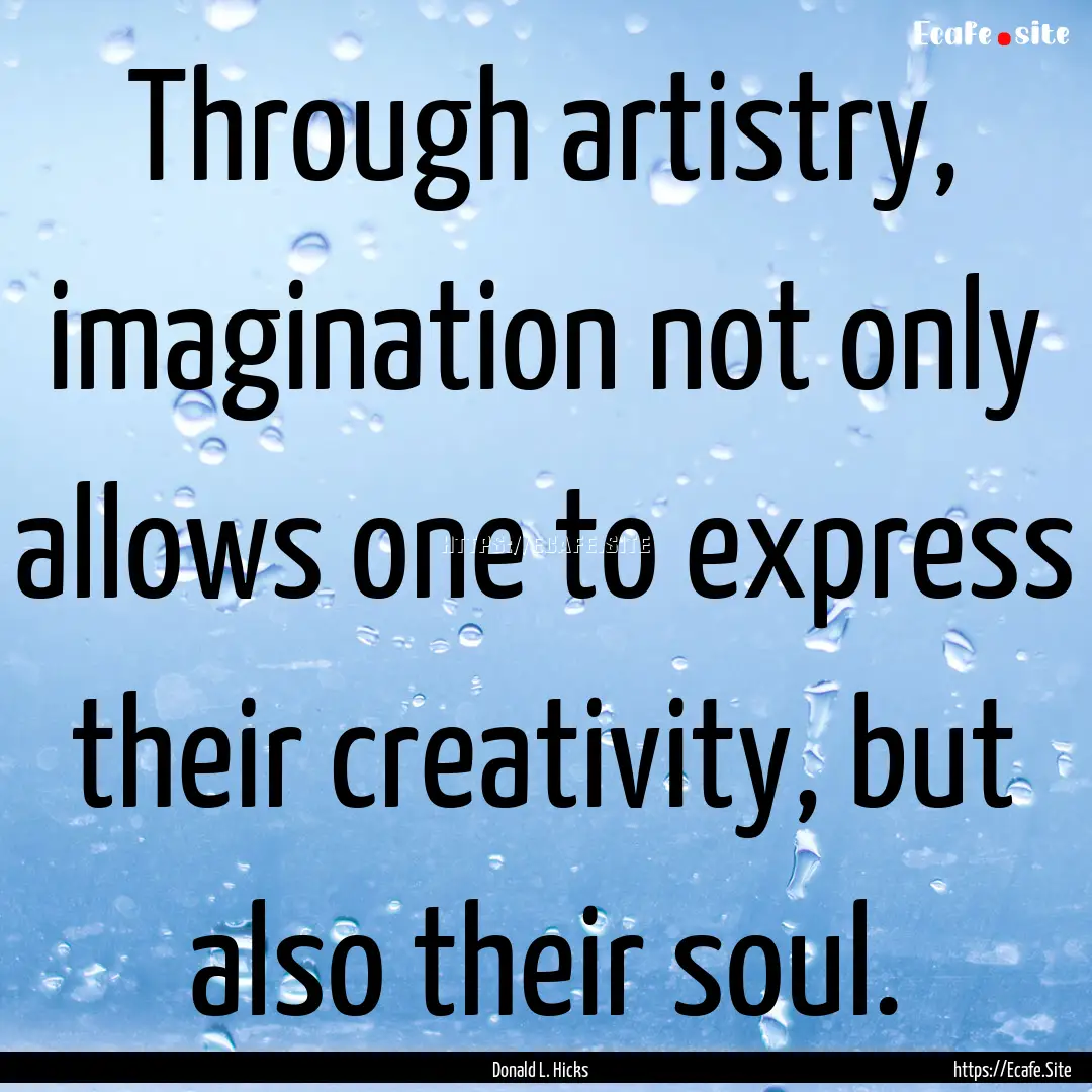 Through artistry, imagination not only allows.... : Quote by Donald L. Hicks