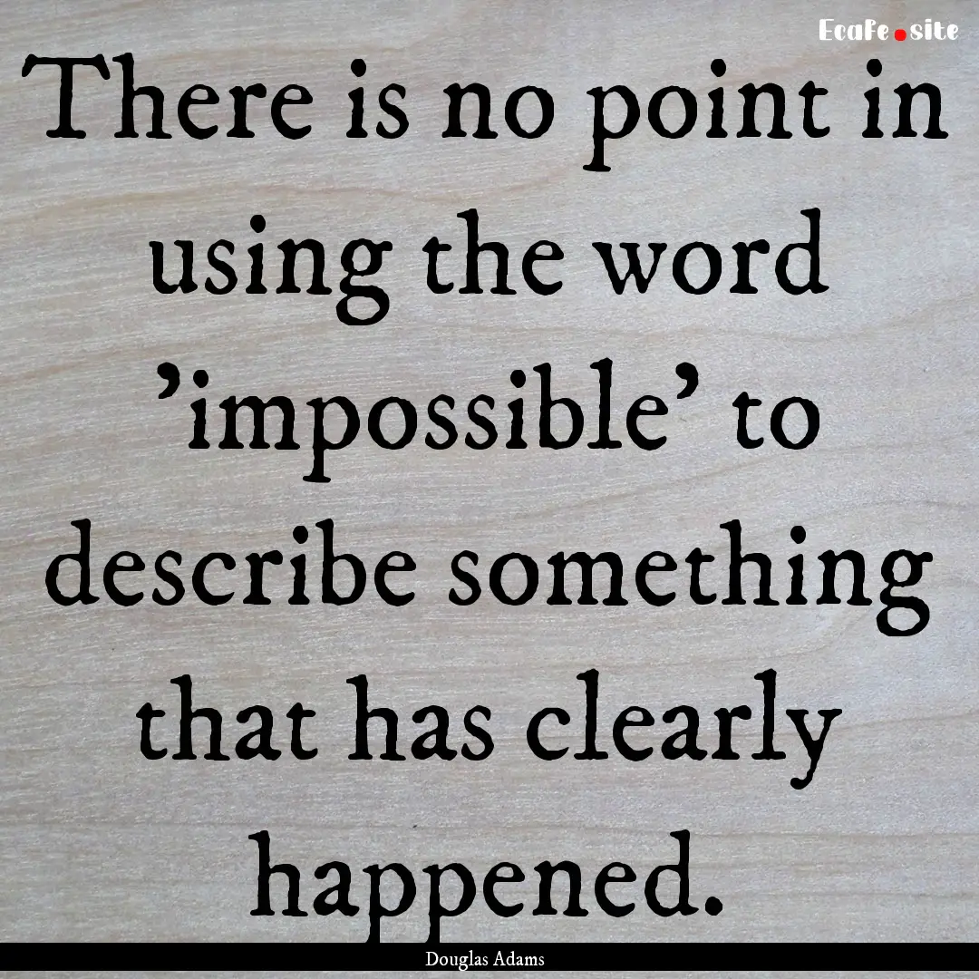 There is no point in using the word 'impossible'.... : Quote by Douglas Adams