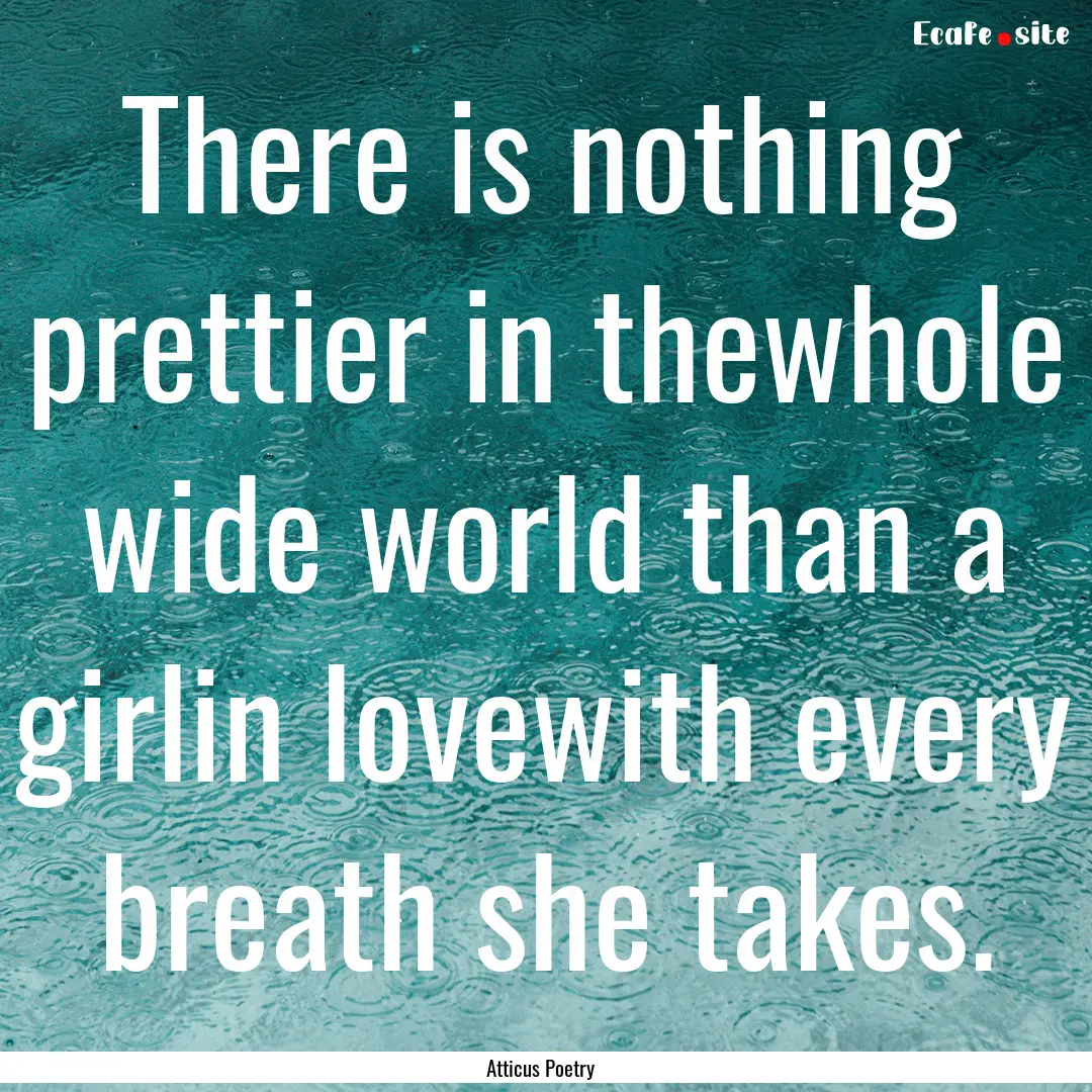 There is nothing prettier in thewhole wide.... : Quote by Atticus Poetry