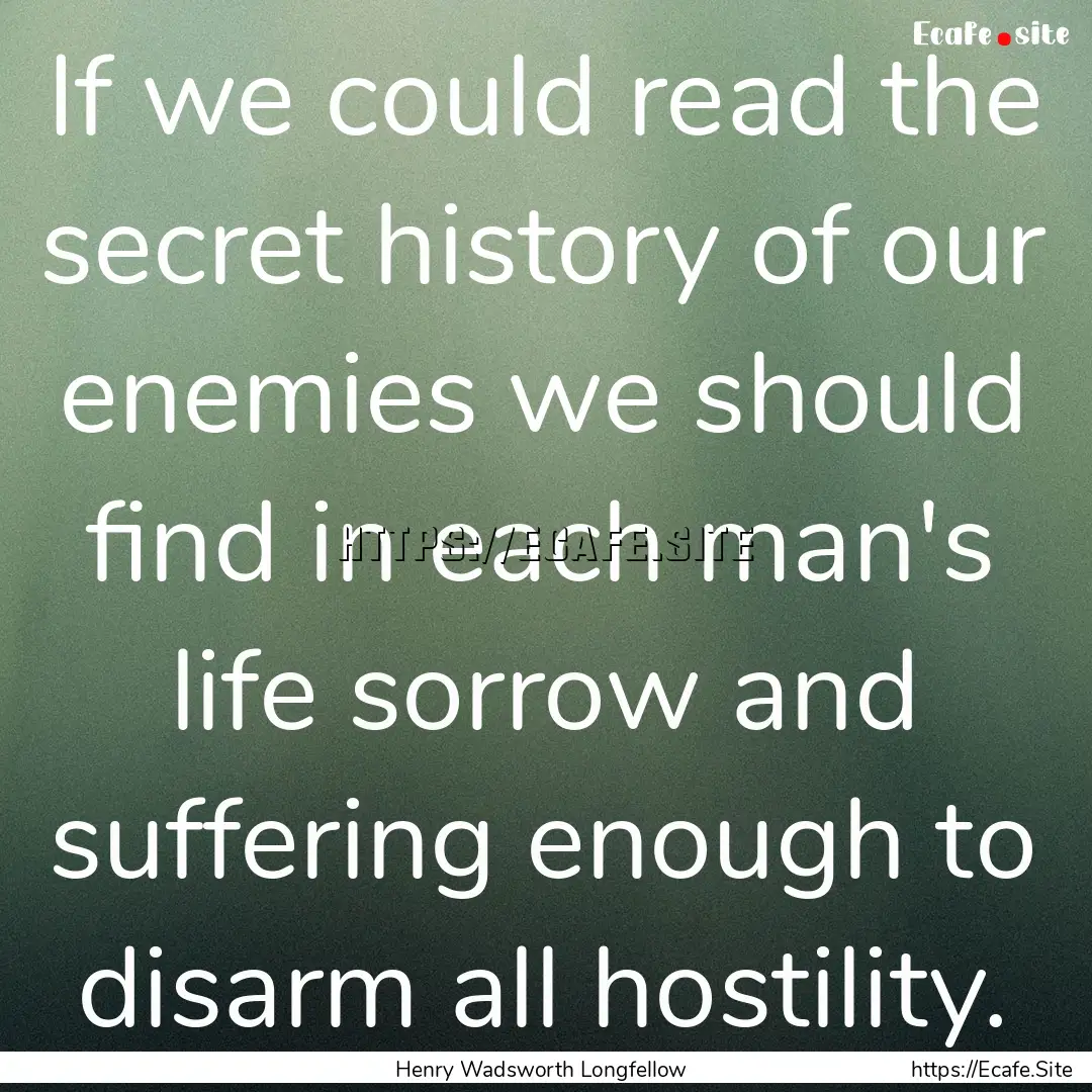 If we could read the secret history of our.... : Quote by Henry Wadsworth Longfellow