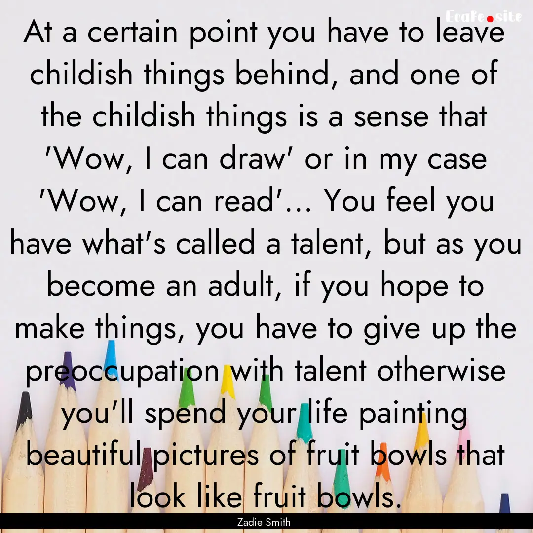 At a certain point you have to leave childish.... : Quote by Zadie Smith