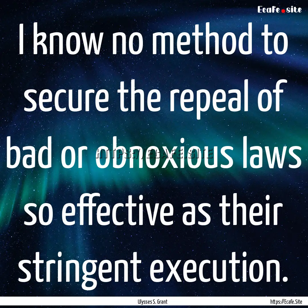 I know no method to secure the repeal of.... : Quote by Ulysses S. Grant