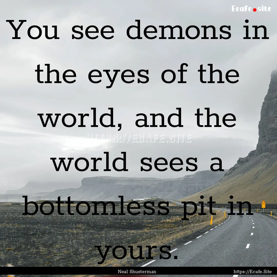 You see demons in the eyes of the world,.... : Quote by Neal Shusterman