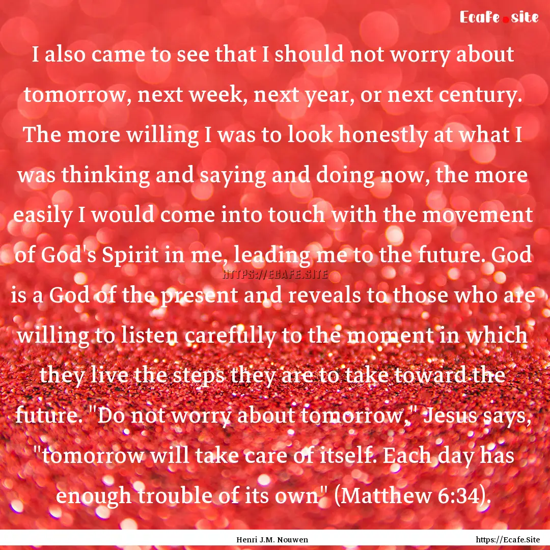 I also came to see that I should not worry.... : Quote by Henri J.M. Nouwen