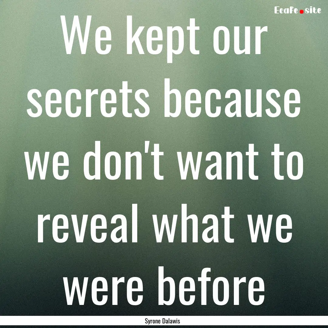 We kept our secrets because we don't want.... : Quote by Syrone Dalawis