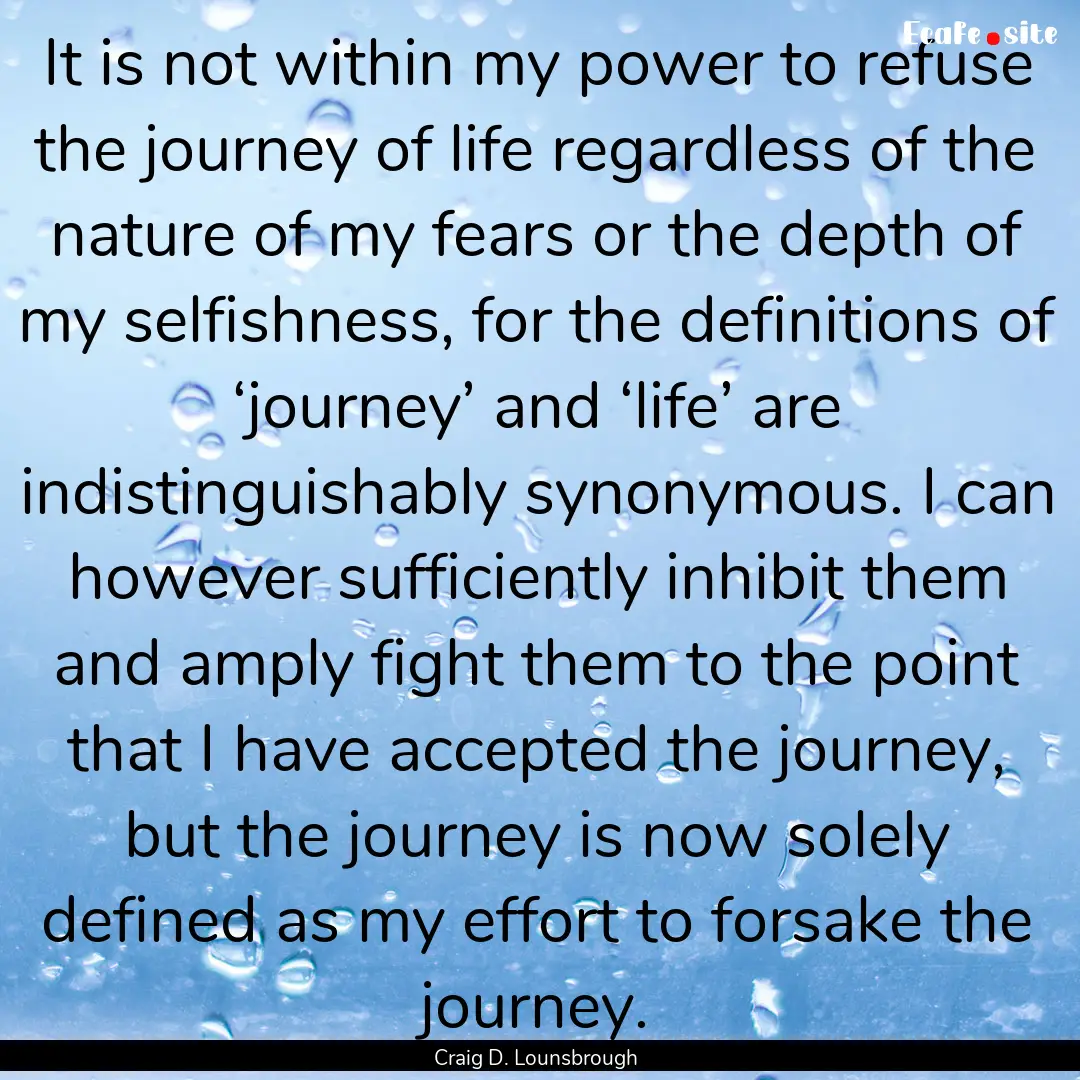 It is not within my power to refuse the journey.... : Quote by Craig D. Lounsbrough