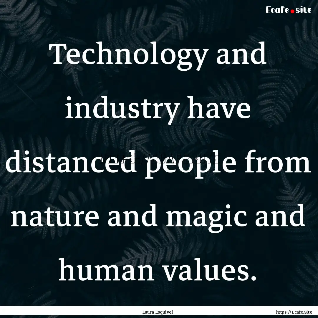 Technology and industry have distanced people.... : Quote by Laura Esquivel