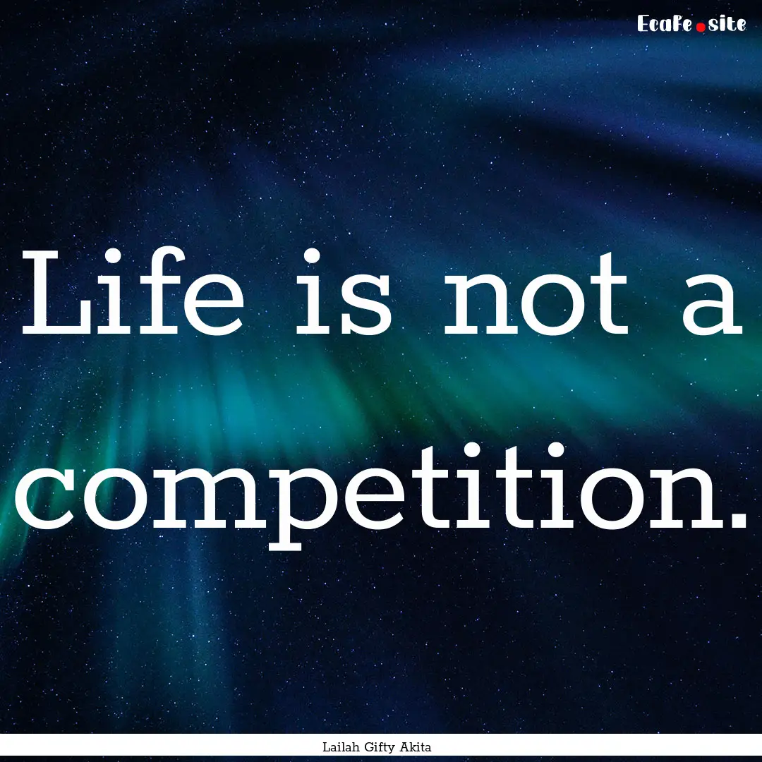 Life is not a competition. : Quote by Lailah Gifty Akita