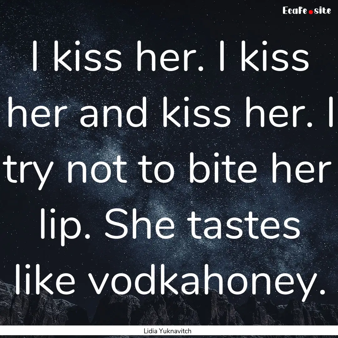 I kiss her. I kiss her and kiss her. I try.... : Quote by Lidia Yuknavitch