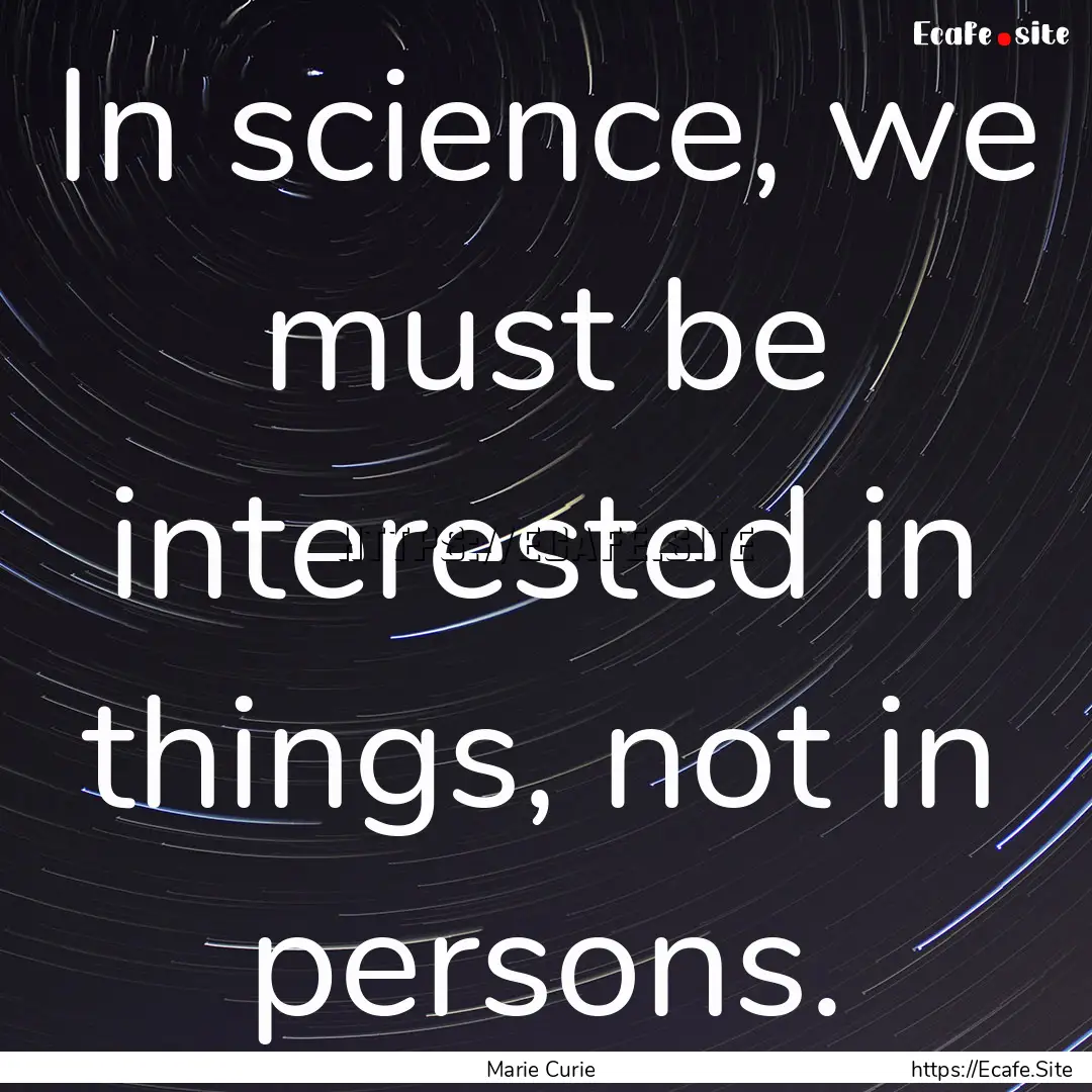 In science, we must be interested in things,.... : Quote by Marie Curie