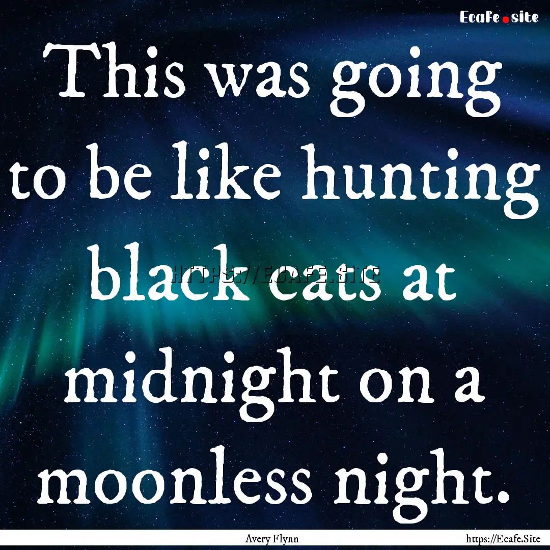 This was going to be like hunting black cats.... : Quote by Avery Flynn