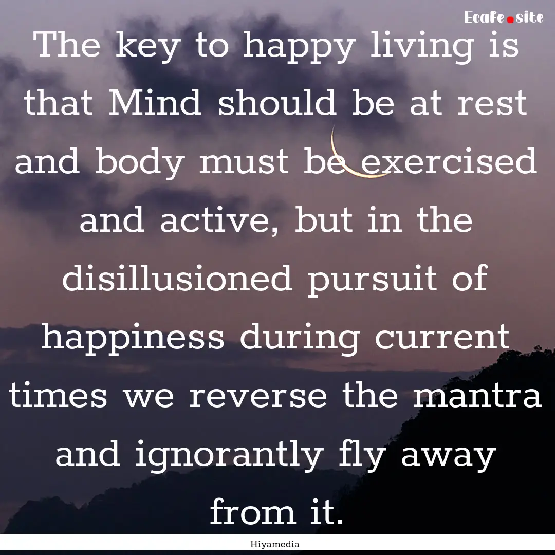 The key to happy living is that Mind should.... : Quote by Hiyamedia