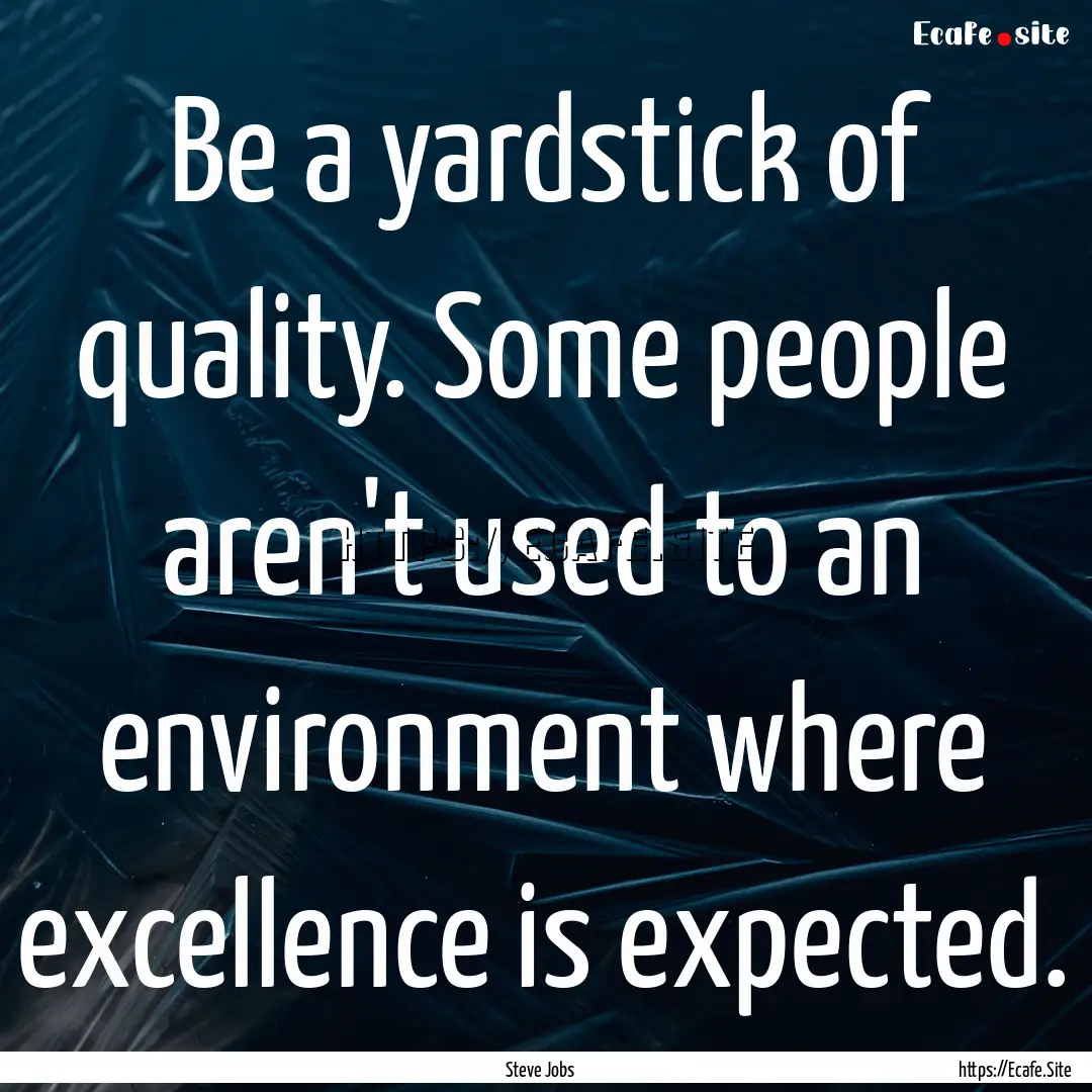 Be a yardstick of quality. Some people aren't.... : Quote by Steve Jobs