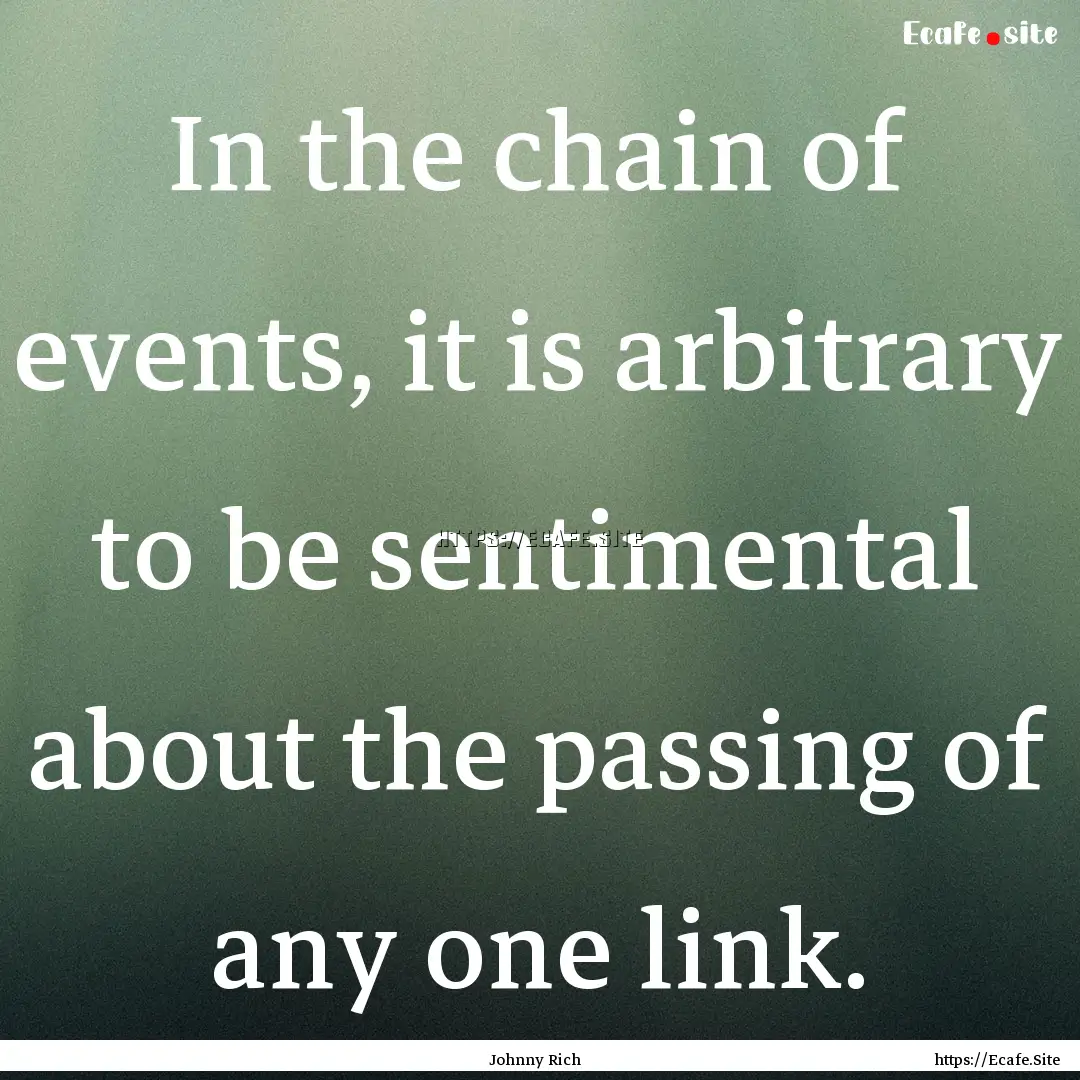 In the chain of events, it is arbitrary to.... : Quote by Johnny Rich