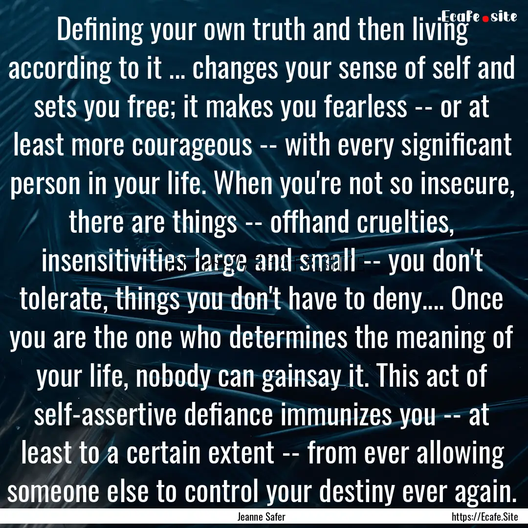 Defining your own truth and then living according.... : Quote by Jeanne Safer