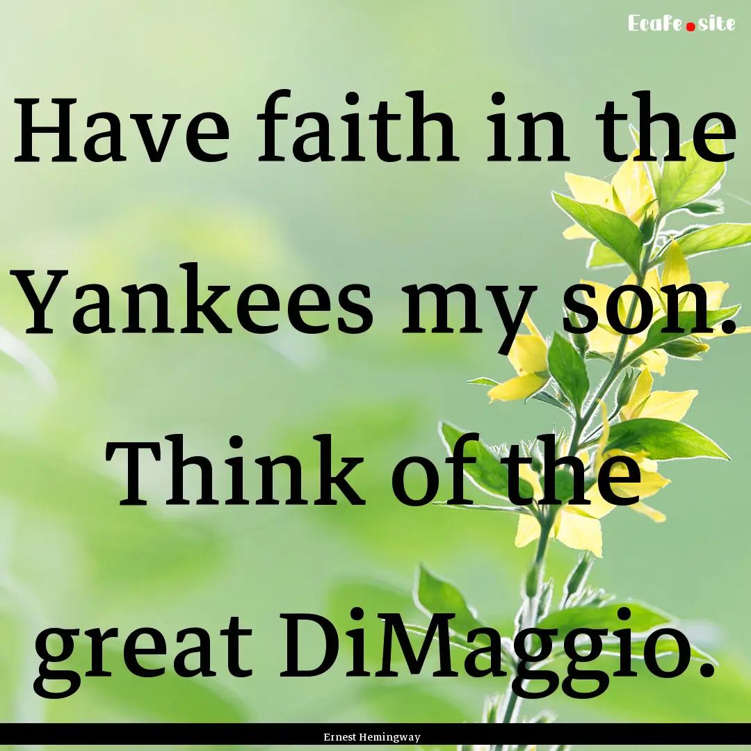 Have faith in the Yankees my son. Think of.... : Quote by Ernest Hemingway