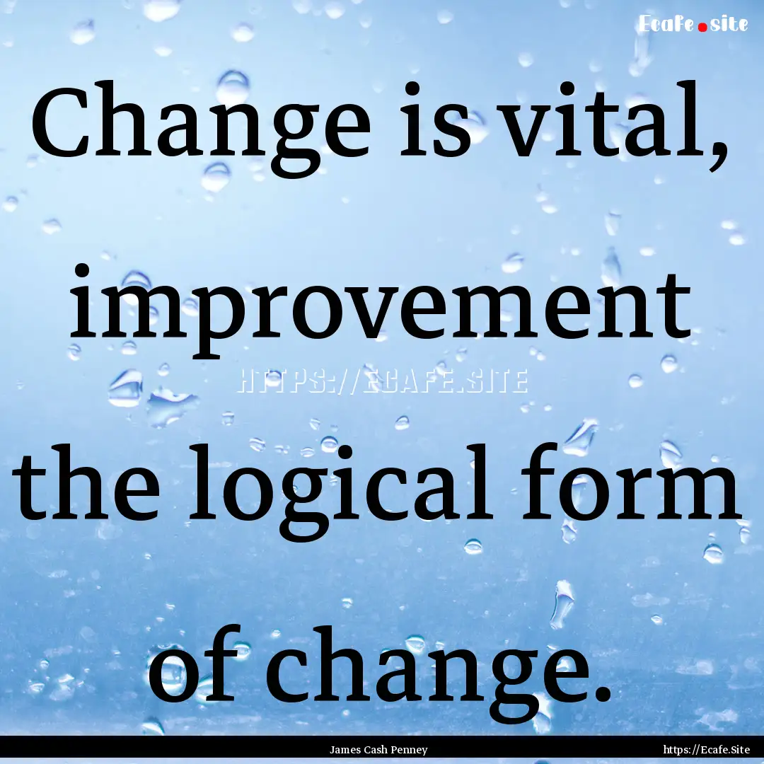 Change is vital, improvement the logical.... : Quote by James Cash Penney