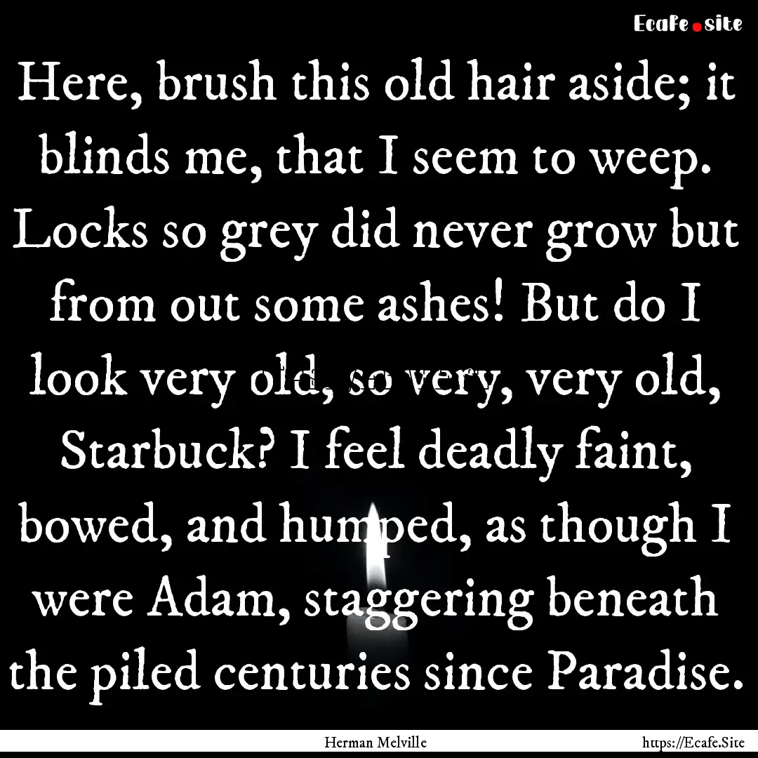 Here, brush this old hair aside; it blinds.... : Quote by Herman Melville