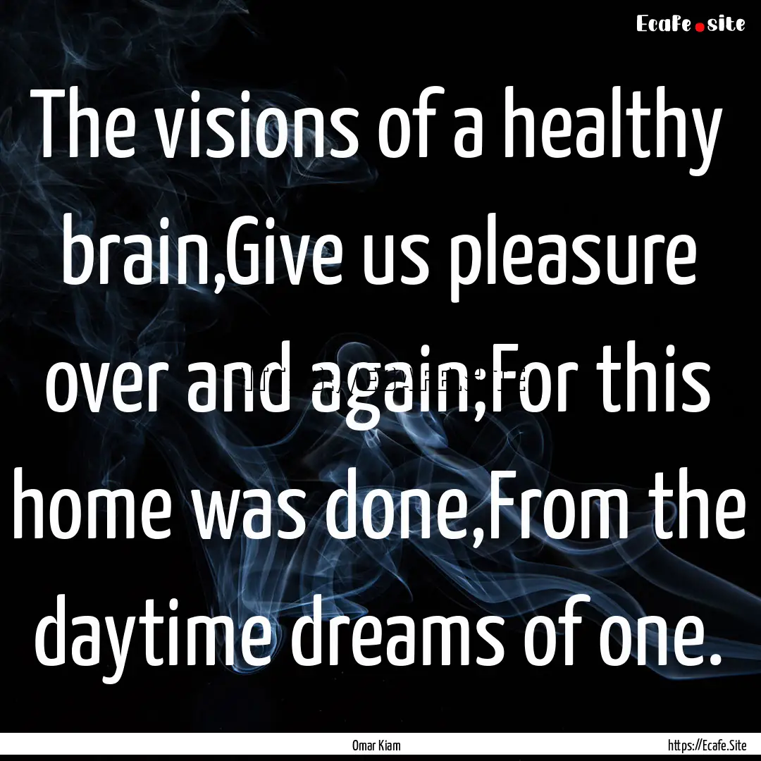 The visions of a healthy brain,Give us pleasure.... : Quote by Omar Kiam