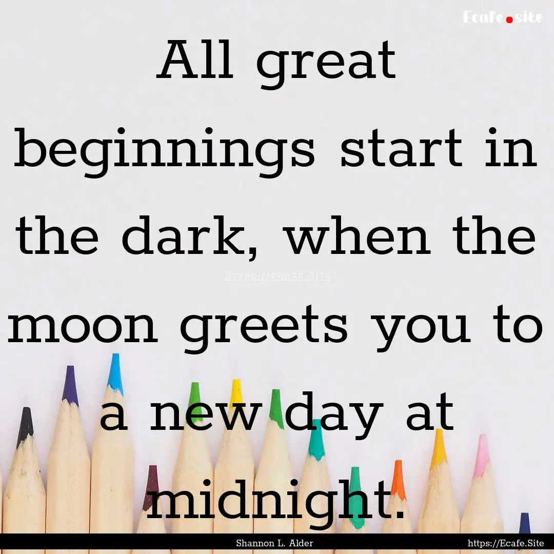 All great beginnings start in the dark, when.... : Quote by Shannon L. Alder