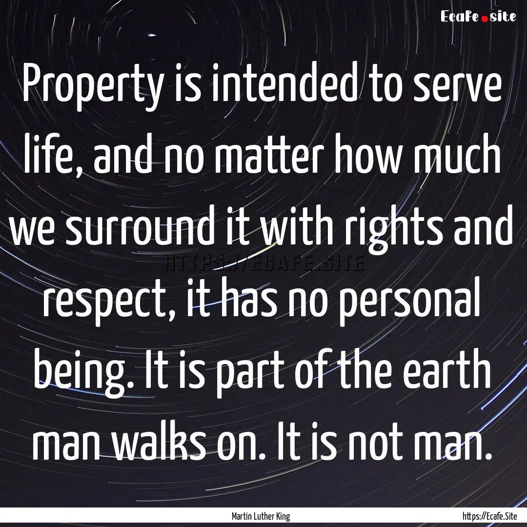 Property is intended to serve life, and no.... : Quote by Martin Luther King