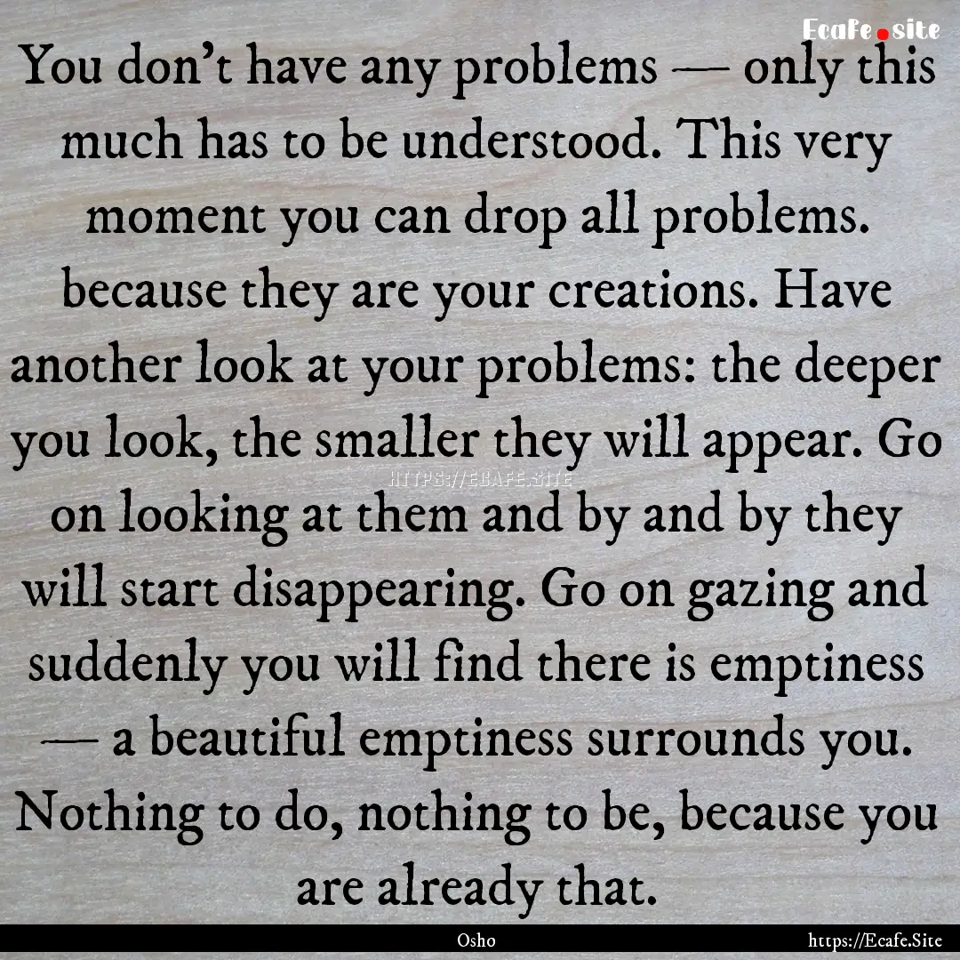 You don’t have any problems — only this.... : Quote by Osho