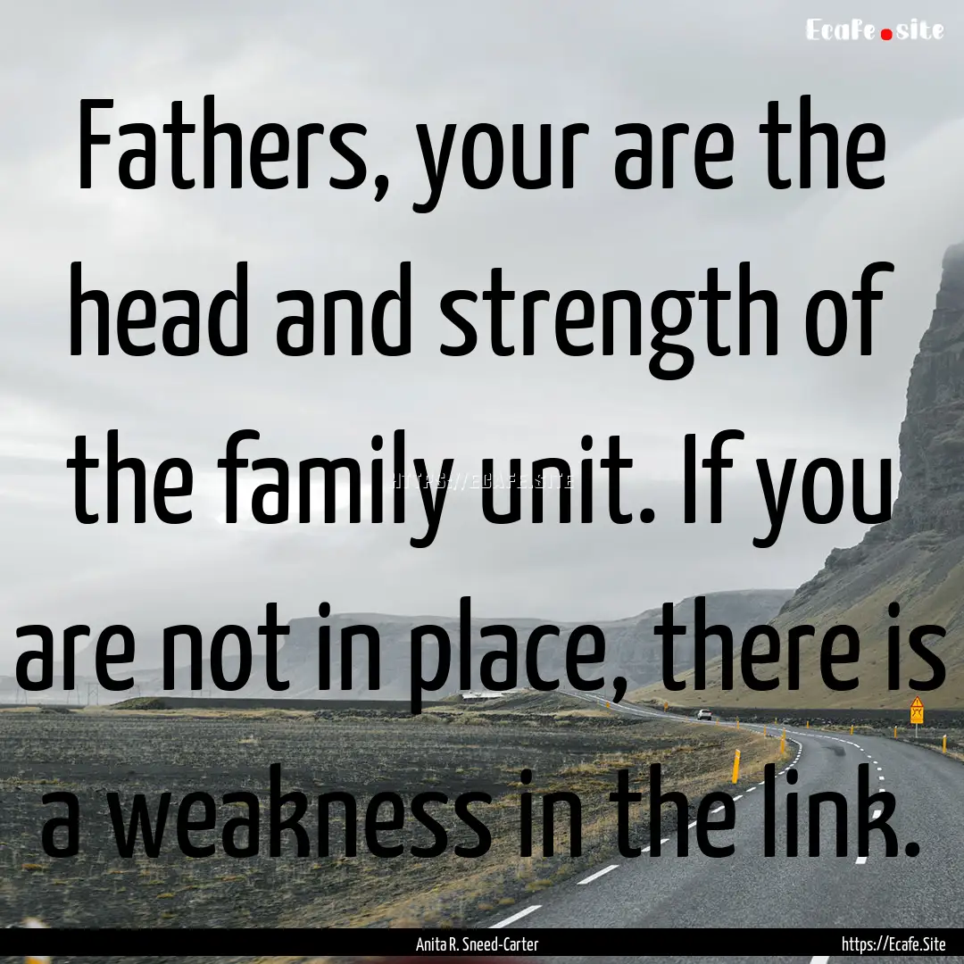 Fathers, your are the head and strength of.... : Quote by Anita R. Sneed-Carter