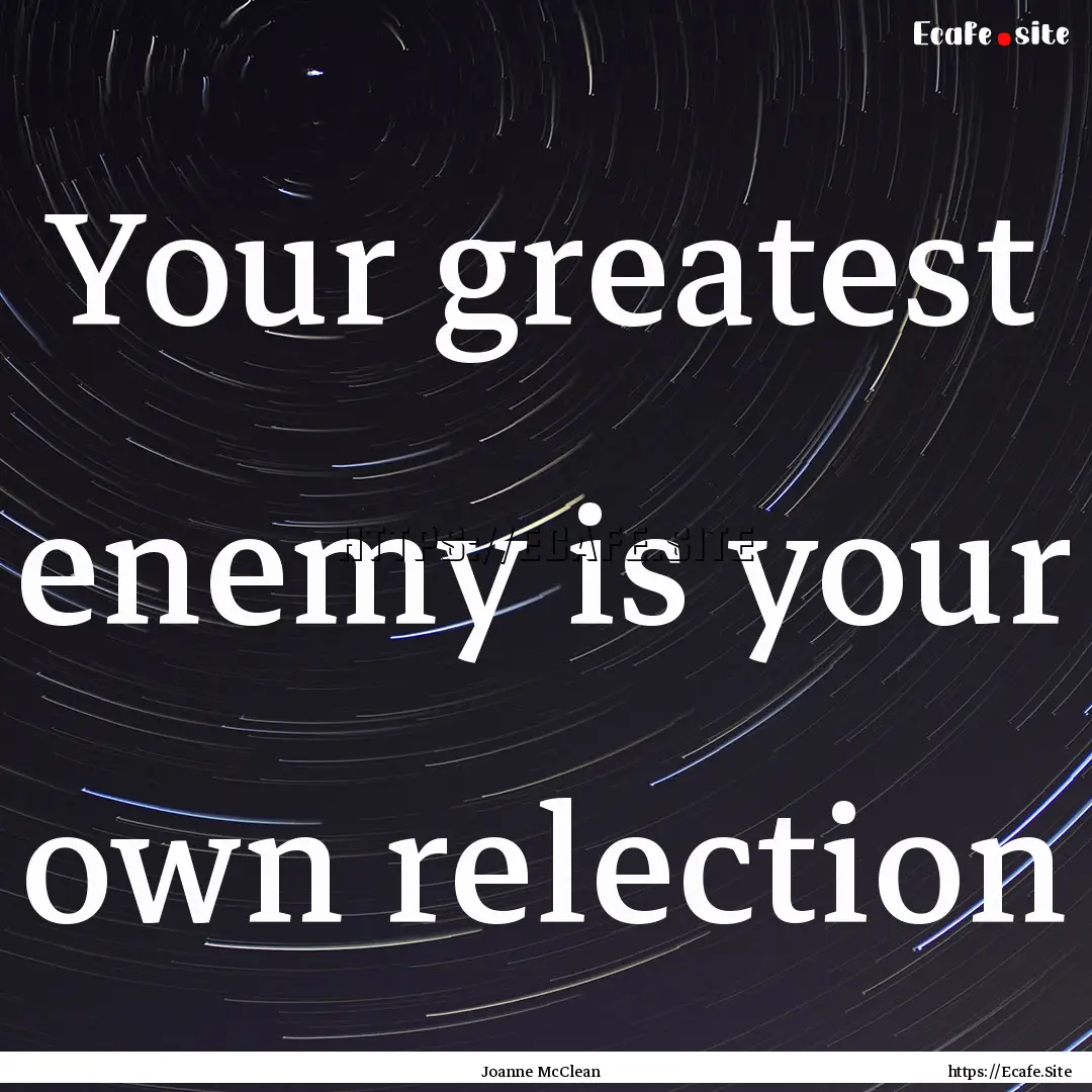 Your greatest enemy is your own relection.... : Quote by Joanne McClean