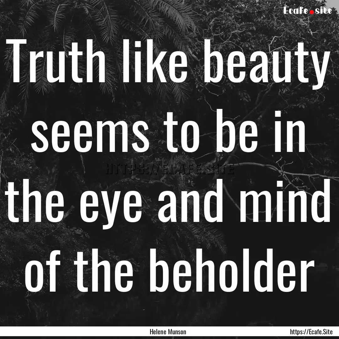 Truth like beauty seems to be in the eye.... : Quote by Helene Munson