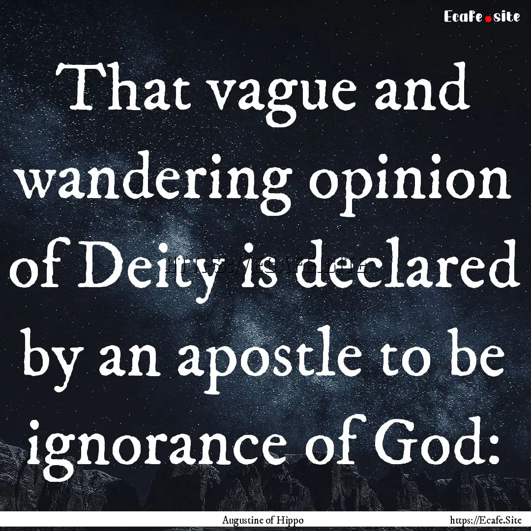 That vague and wandering opinion of Deity.... : Quote by Augustine of Hippo