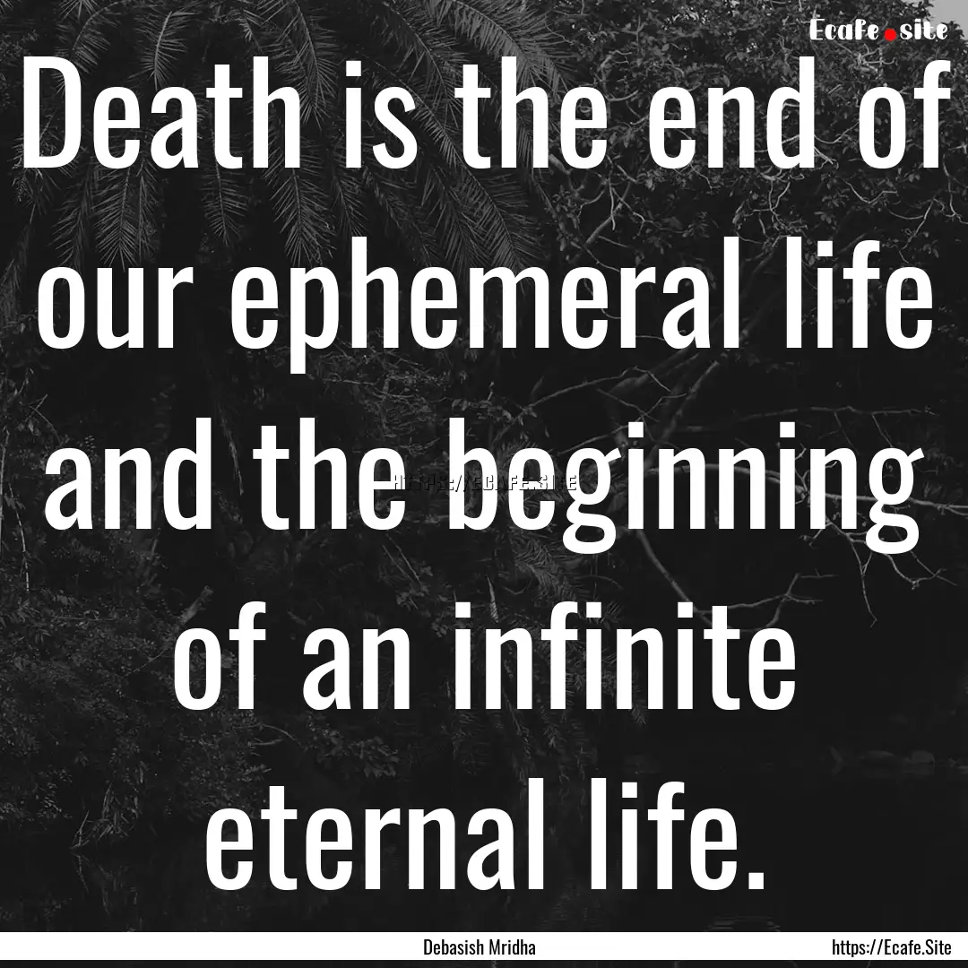 Death is the end of our ephemeral life and.... : Quote by Debasish Mridha