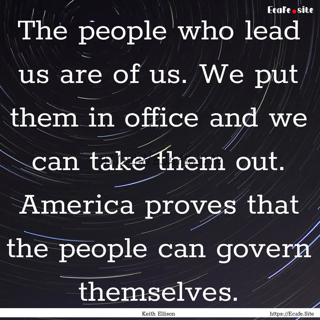 The people who lead us are of us. We put.... : Quote by Keith Ellison