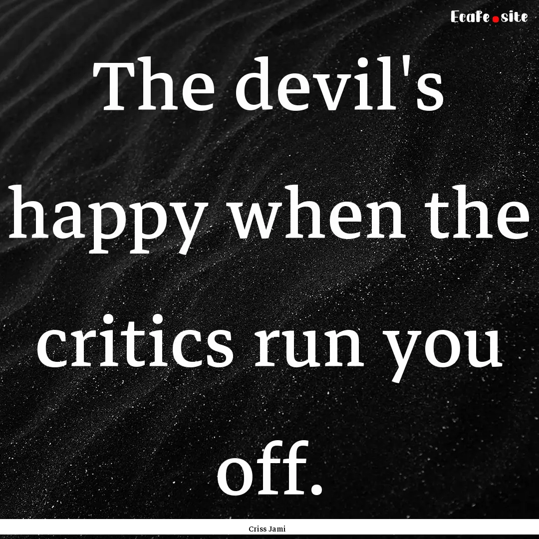 The devil's happy when the critics run you.... : Quote by Criss Jami