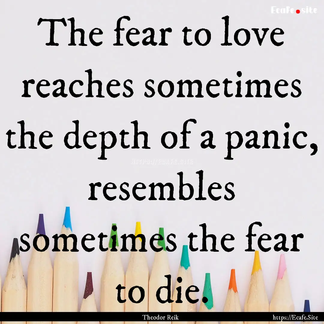 The fear to love reaches sometimes the depth.... : Quote by Theodor Reik