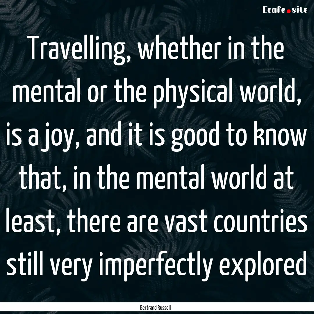 Travelling, whether in the mental or the.... : Quote by Bertrand Russell