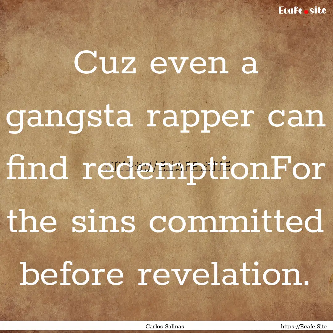 Cuz even a gangsta rapper can find redemptionFor.... : Quote by Carlos Salinas