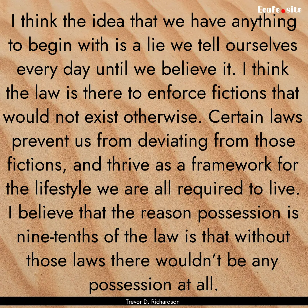 I think the idea that we have anything to.... : Quote by Trevor D. Richardson