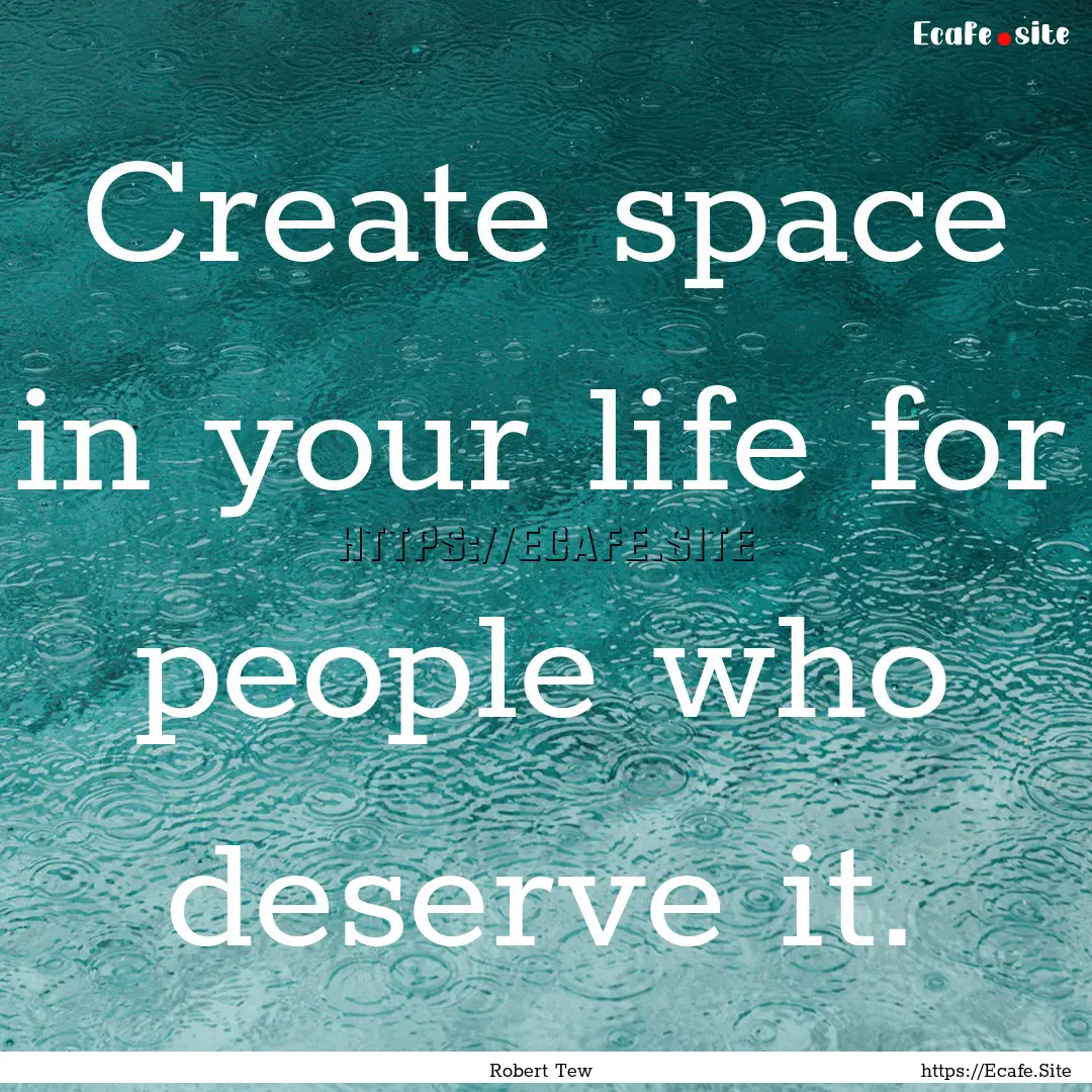 Create space in your life for people who.... : Quote by Robert Tew