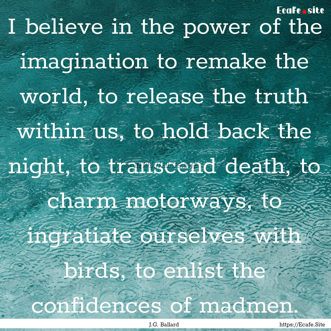 I believe in the power of the imagination.... : Quote by J.G. Ballard