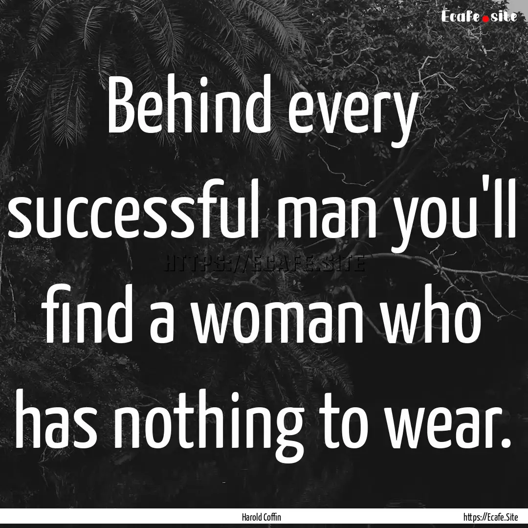 Behind every successful man you'll find a.... : Quote by Harold Coffin