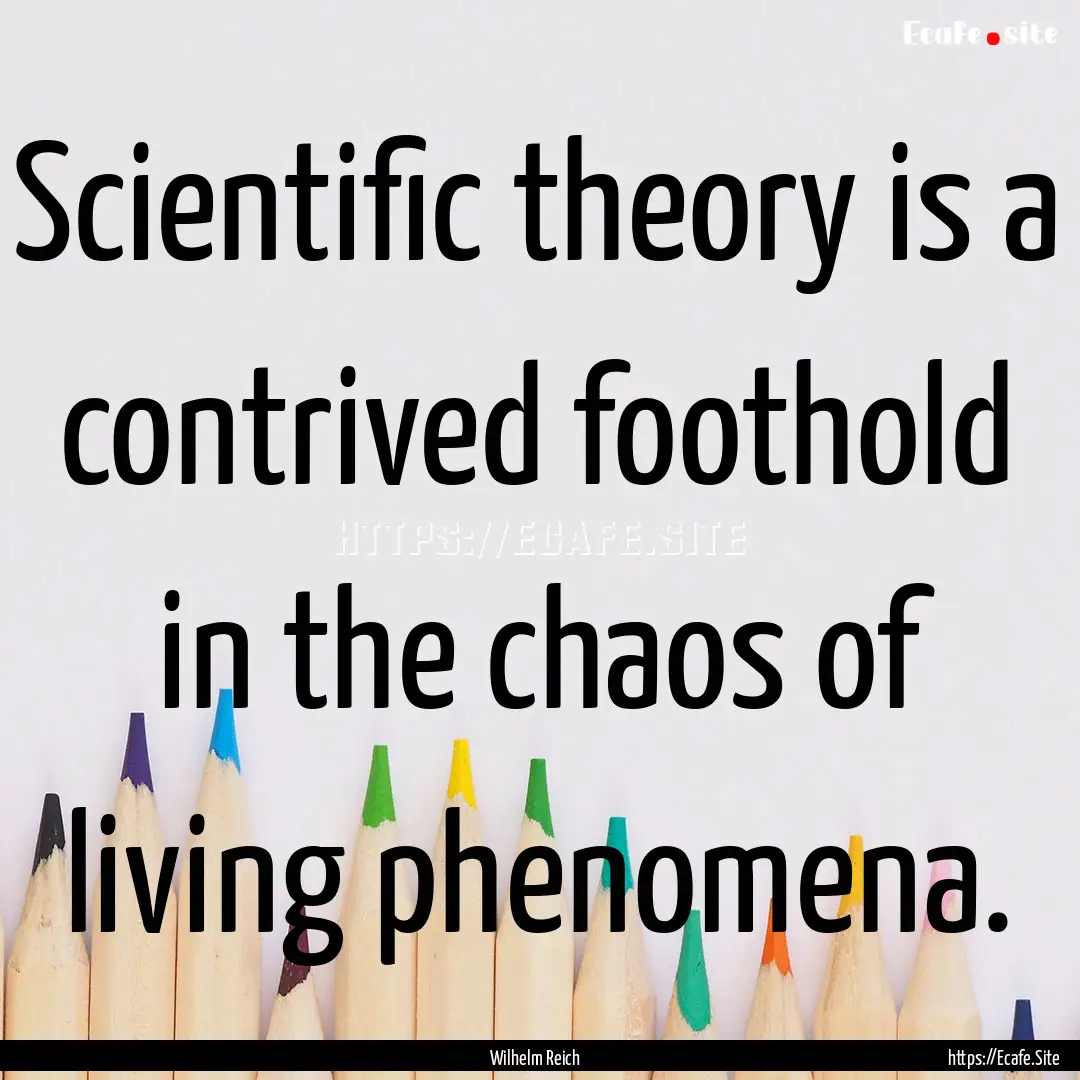 Scientific theory is a contrived foothold.... : Quote by Wilhelm Reich